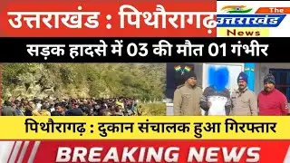 उत्तराखंड। सड़क हादसे में 03 की मौत 01 गंभीर। पिथौरागढ़ : दुकान संचालक हुआ गिरफ्तार।