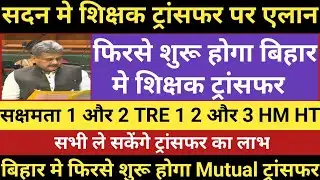 सदन मे शिक्षक ट्रांसफर पर एलान।फिरसे शुरू होगा शिक्षक ट्रांसफर।सक्षमता 1 2 TRE 1 2 और 3HM HT को मौका