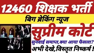 12460 शिक्षक भर्ती,सुप्रीम कोर्ट,सुनवाई समाप्त,क्या आया फैसला,विस्तृत निष्कर्ष,अभी अवश्य देखे ||