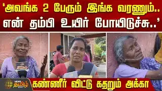 `அவங்க 2 பேரும் இங்க வரணும்..என் தம்பி உயிர் போயிடுச்சு..
