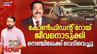 20 th HOUR HD LIVE |Confident Group owner  റോയ് ജീവനൊടുക്കി, നെഞ്ചിലേക്ക് വെടിവെച്ചു | CJ Roy Death