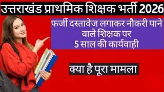 उत्तराखंड प्राथमिक शिक्षक भर्ती 2025 | फर्जी दस्तावेज लगाकर नौकरी पाने वाले शिक्षक पर #ukprt #nios