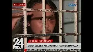 24 Oras: Baron Geisler, arestado ulit matapos magwala