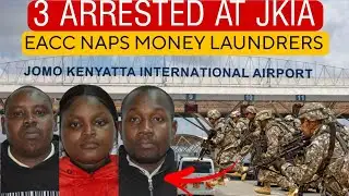 3 SUSPECTS ARRESTED AT JKIA TRYING TO ESCAPE OUT COUNTY AS EACC NAPPED THEM
