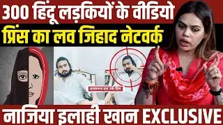 300 हिंदू लड़कियों के वीडियो | प्रिंस का लव जिहाद नेटवर्क EXPOSED | Nazia Elahi Khan EXCLUSIVE