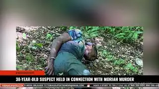 38 YEAR OLD SUSPECT HELD IN CONNECTION WITH MORIAH MURDER