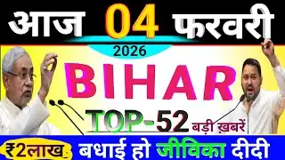 आज 4 February 2026 बिहार की Top-52 बड़ी खबरें...