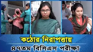 ৪৭তম  বিসিএস প্রিলিমিনারি পরীক্ষায় কঠোর নিরাপত্তা | 47th BCS Exam | RK News-বাংলা