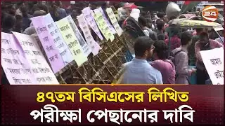 ৪৭তম বিসিএসের লিখিত পরীক্ষা পেছানোর দাবি | 47th BCS Written Exam | Channel 24