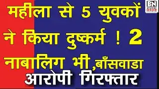 #एक महिला के साथ 5 युवकों ने किया दुष्कर्म ! 2 नाबालिग भी बांसवाड़ा क्षेत्र | सभी गिरफ्तार | 21-12-25