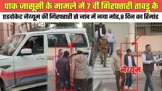 पाक जासूसी में 7 वीं गिरफ्तारी//तावडू के एडवोकेट नैय्यूम की गिरफ्तारी से जांच में नया मोड