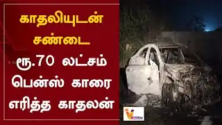 காதலியுடன் சண்டை - ரூ.70 லட்சம் பென்ஸ் காரை எரித்த காதலன் | Kanchipuram | Burnt Benz Car
