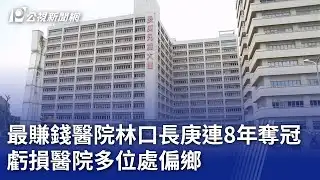 最賺錢醫院林口長庚連8年奪冠 虧損醫院多位處偏鄉｜20250529 公視晚間新聞
