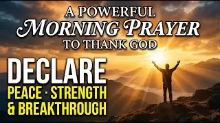 A Powerful Morning Prayer to Thank God | Declare Peace, Strength & Breakthrough