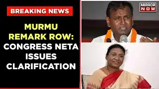 After Controversial Remark On President Murmu, Congress Neta Now Issues Clarification | Breaking