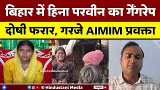 बिहार में हिना परवीन का गैंगरेप दोषी फरार, गरजे AIMIM प्रवक्ता Adil Hassan