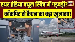 Air India की लंदन से बेंगलुरु उड़ान के दौरान क्या हुआ था?कॉकपिट से फ्यूल स्विच Captain EXCLUSIVE