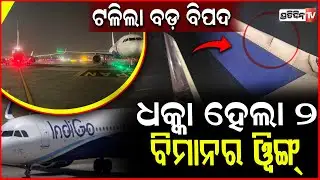 ମାଡ଼ ହେଇଗଲେ ଇଣ୍ଡିଗୋ ଓ ଏୟାର ଇଣ୍ଡିଆ ବିମାନ ଡେଣା ! Air India, IndiGo aircraft suffer wingtip collision