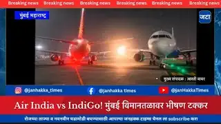 Air India vs IndiGo! मुंबई विमानतळावर भीषण टक्कर..!