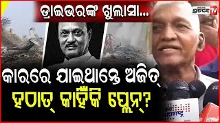 ସତ କହିଲେ ଅଜିତଙ୍କ ଡ୍ରାଇଭର,କାରରେ କରିଥାନ୍ତେ ଯାତ୍ରା ରାତିରେ ବଦଳିଲା ପ୍ଲାନ!Ajit Pawar Driver on Plane Crash