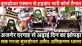Ajmer Dargah से अढ़ाई दिन का झोपड़ा तक गरजा बुलडोजर अवैध अतिक्रमण ध्वस्त Bulldozer एक्शन से हड़कंप