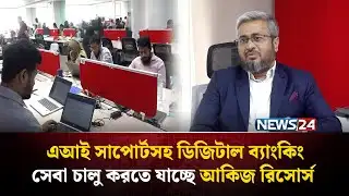 এআই সাপোর্টসহ ডিজিটাল ব্যাংকিং সেবা চালু করতে যাচ্ছে আকিজ রিসোর্স | AKIJ Resource | NEWS24