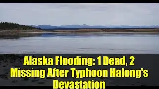 Alaska Flooding: 1 Dead, 2 Missing After Typhoon Halong