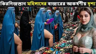 কিরগিজস্তান মহিলাদের বাজারের কেনাকাটার অসাধারণ দৃশ্য | Amazing Facts about Kyrgyzstan