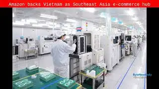 Amazon backs Vietnam as Southeast Asia e-commerce hub - Byte News Daily