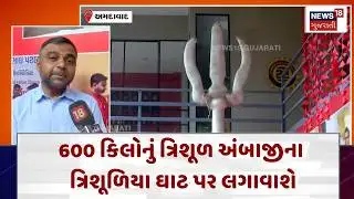 Ambaji News | 600 કિલોનું ત્રિશૂળ અંબાજીના ત્રિશૂળિયા ઘાટ પર લગાવાશે | Gujarati Samachar | N18V