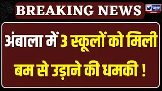 Ambala School Bomb Threats:अंबाला में तीन स्कूलों को मिली बम से उड़ाने की धमकी,  मचा हड़कंप |