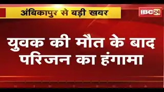 Ambikapur News : युवक की मौत के बाद परिजन का हंगामा | मामले की जांच में जुटी Police