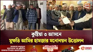 কুষ্টিয়া ৩ আসনে মুফতি আমির হামজার মনোনয়ন উত্তোলন | Amir Hamza | Kushtia | Khulna 24