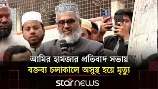 আমির হামজার প্রতিবাদ সভায় অসুস্থ হয়ে কুষ্টিয়া জেলা জামায়া‌ত আমীরের মৃ/ত্যু | Amir Hamza | Star News
