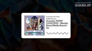 Anomaly-NOW! 12/03/2025 - Weekly News/Media Round-Up