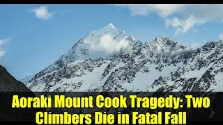 Aoraki Mount Cook Tragedy: Two Climbers Die in Fatal Fall