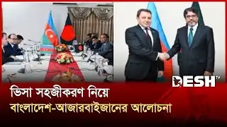 ভিসা সহজীকরণ নিয়ে বাংলাদেশ-আজারবাইজানের আলোচনা | Azerbaijan | News | Desh TV