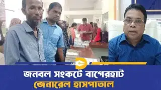 জনবল সংকটে বাগেরহাট জেনারেল হাসপাতাল | Bagerhat News