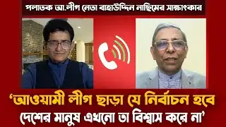 আওয়ামী লীগের নতুন কর্মসূচি সম্পর্কে যা জানালেন বাহাউদ্দিন নাছিম | Bahauddin Nasim Latest interview