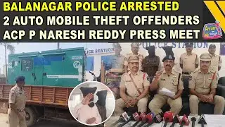 Balanagar Police Arrested 2 Auto Mobile Theft Offenders, ACP P Naresh Reddy Press Meet