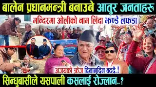 बालेनको लोभलाग्दो क्रेज प्रधानमन्त्री बनाउन जनताहरु आतुर, सिन्धुपाल्चोकमा कस्ले मर्ला बाजि - Balen