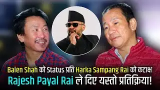 Balen Shah को Status प्रति Harka Sampang Rai को कटाक्ष | Rajesh Payal Rai ले दिए यस्तो प्रतिक्रिया!