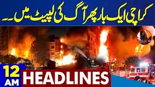 Balochistan: Security Forces Operation | Another Massive Fire Breaks Out in Karachi | 12AM Headlines