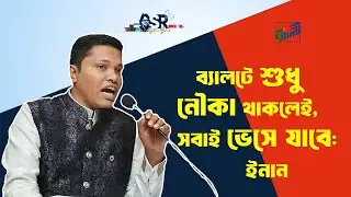 ব্যালটে শুধু নৌকা থাকলেই, সবাই ভেসে যাবে: ইনান | Bangla News Network