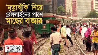 ‘মৃত্যুঝুঁকি’ নিয়ে রেললাইনের পাশে মাছের বাজার | Barta24.com