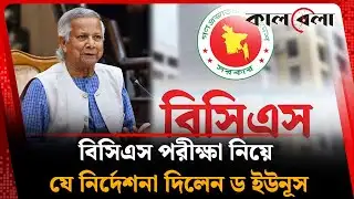 বিসিএস পরীক্ষা নিয়ে যে নির্দেশনা দিলেন ড. ইউনূস | BCS | Dr Yunus | Kalbela