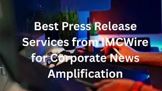 Best Press Release Services from IMCWire for Corporate News Amplification