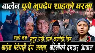 बालेन पुगे Bhupdev Shah को घरमा, Balen भेटेपछी दंग जनता, बहिनीको दमदार आवाज,सुदुरपछी लागे कर्णाली !