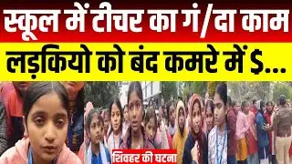 Bihar के सरकारी School में  Teacher का गं/दा काम, छात्रओं को बंद कमरे में $..,DM के सामने हंगामा.