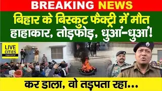 Bihar के Hajipur में बवाल, Biscuit Factory में मौ/त के बाद धुआं-धुआं कर डाला, वो तड़पता रहा, लेकिन